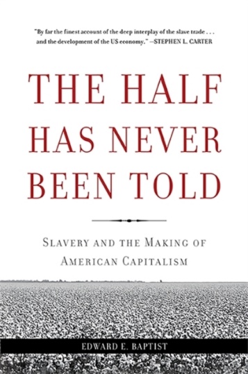 The half has never been told: slavery and the making of American capitalism by Edward Baptist