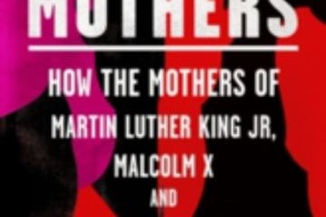 The Three Mothers: How the Mothers of Martin Luther King, Jr., Malcolm X, and James Baldwin Shaped a Nation