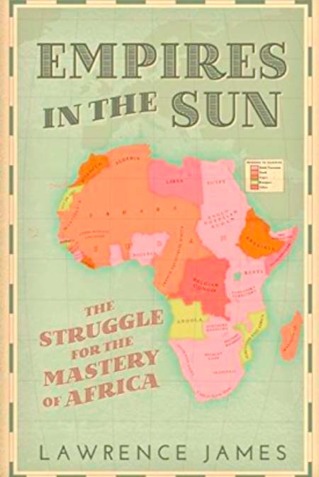 BOOK REVIEW: Empires in the Sun: The Struggle for the Mastery of Africa by Lawrence James